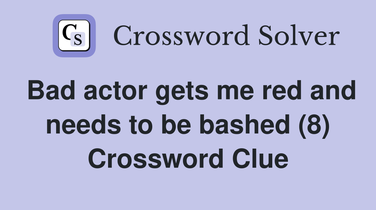 Bad actor gets me red and needs to be bashed (8) Crossword Clue