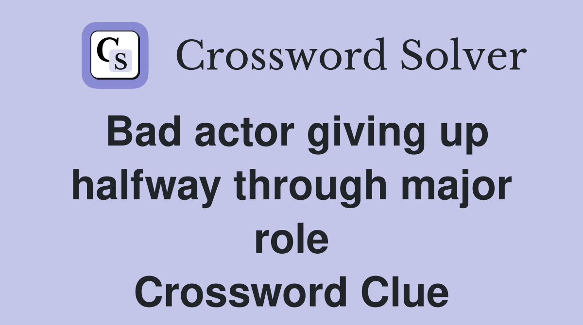 Bad actor giving up halfway through major role Crossword Clue