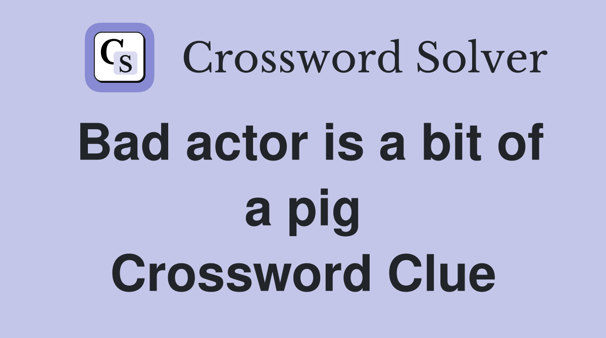 Bad actor is a bit of a pig Crossword Clue