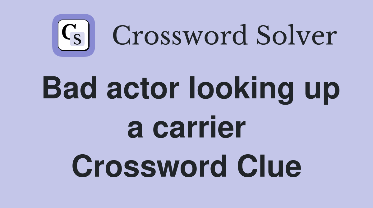 Bad actor looking up a carrier Crossword Clue