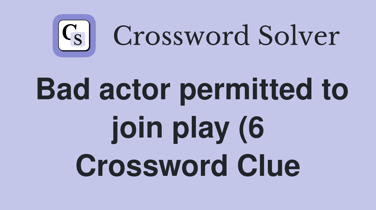Bad actor permitted to join play (6) Crossword Clue Answers Bad actor permitted to join play (6) Crossword Clue Answers