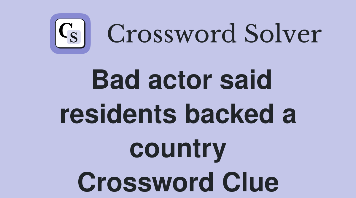 Bad actor said residents backed a country Crossword Clue