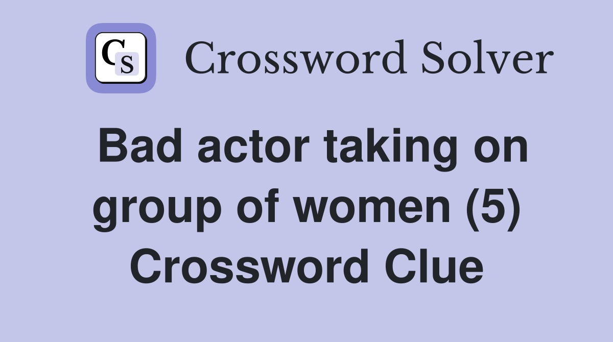 Bad actor taking on group of women (5) Crossword Clue