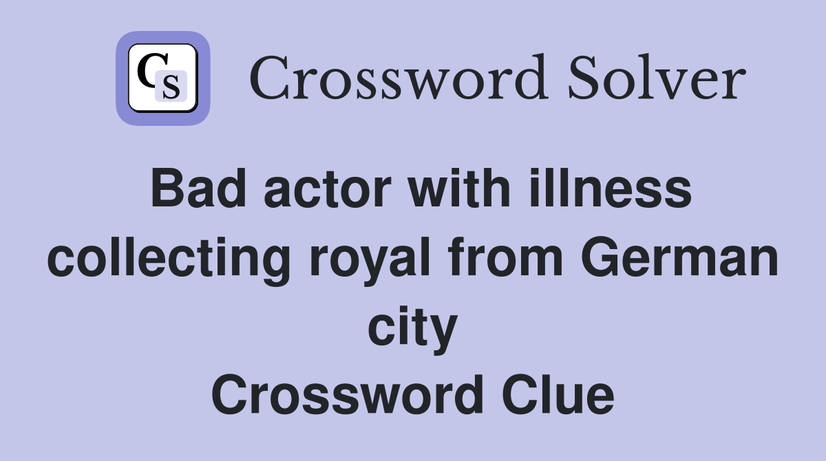 Bad actor with illness collecting royal from German city Crossword Clue