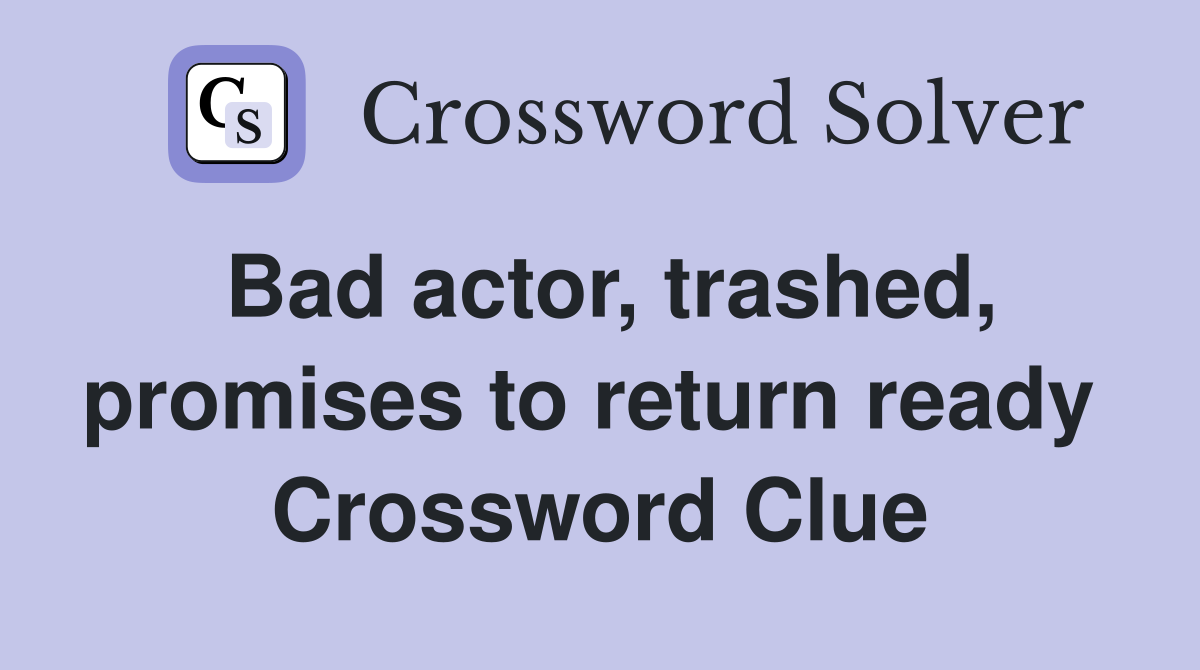 Bad actor, trashed, promises to return ready  Crossword Clue