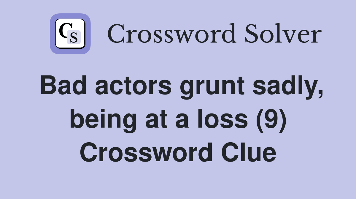 Bad actors grunt sadly, being at a loss (9) Crossword Clue