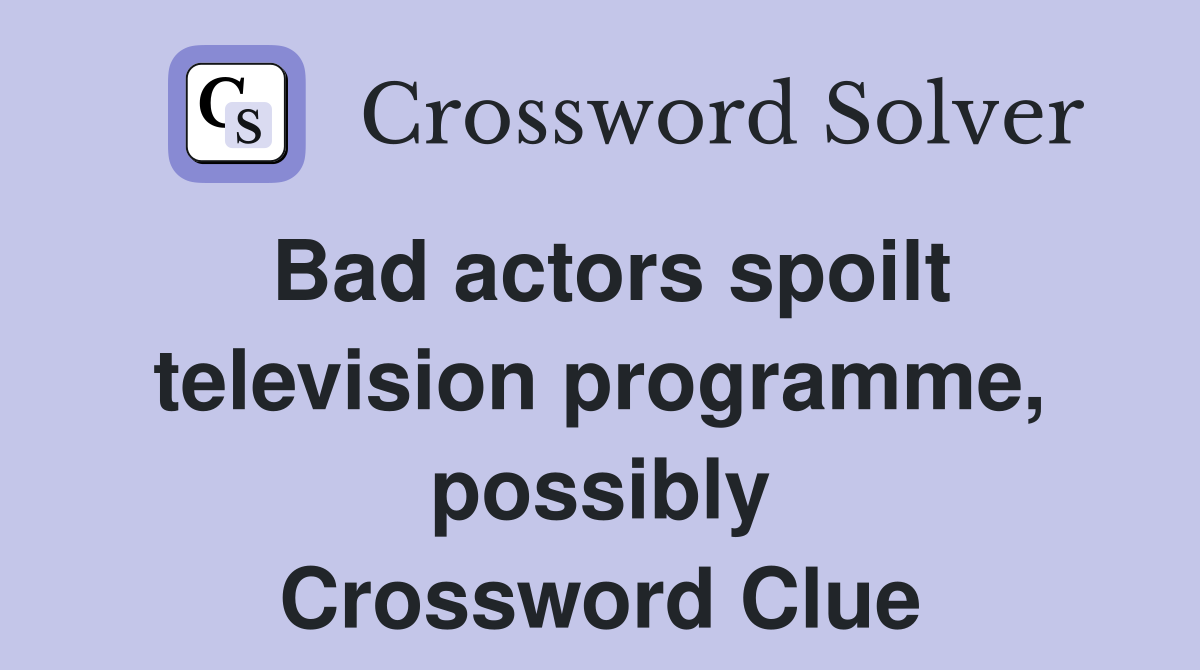 Bad actors spoilt television programme, possibly Crossword Clue