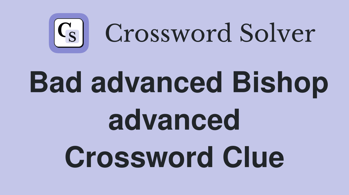 Bad advanced Bishop advanced Crossword Clue