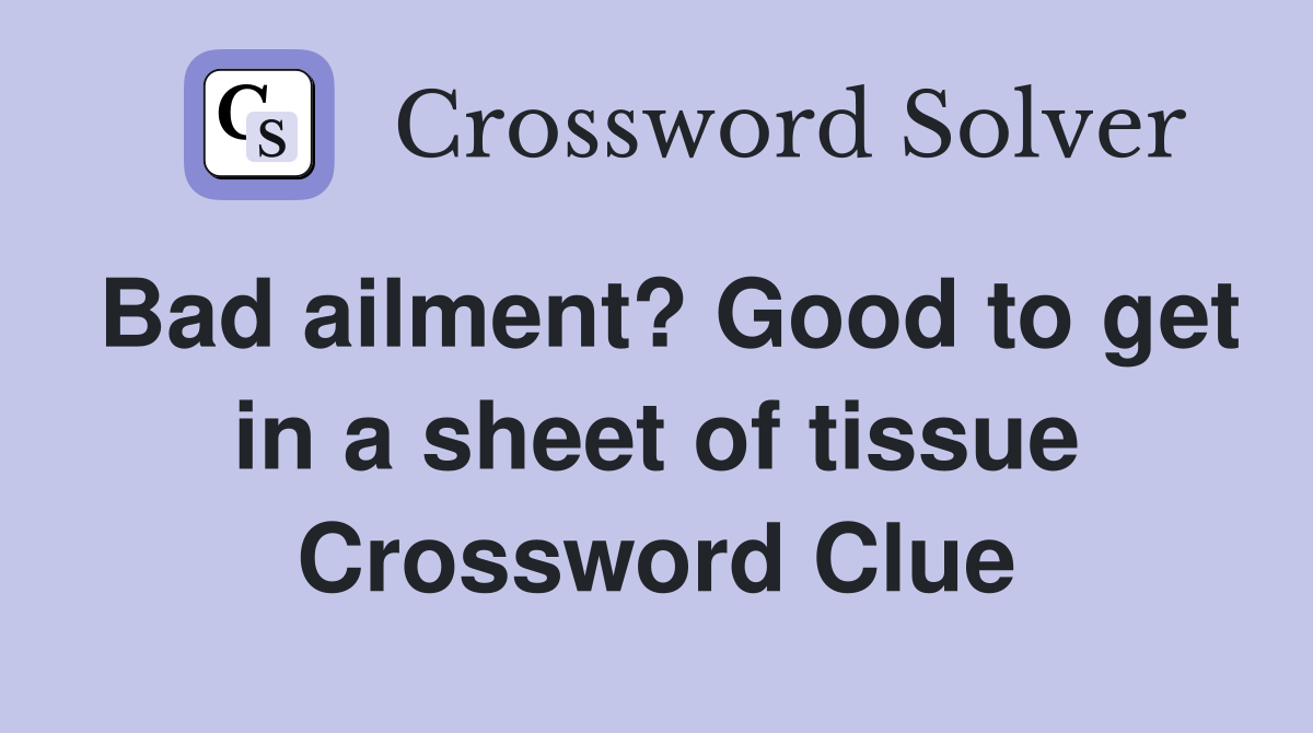 Bad ailment? Good to get in a sheet of tissue Crossword Clue