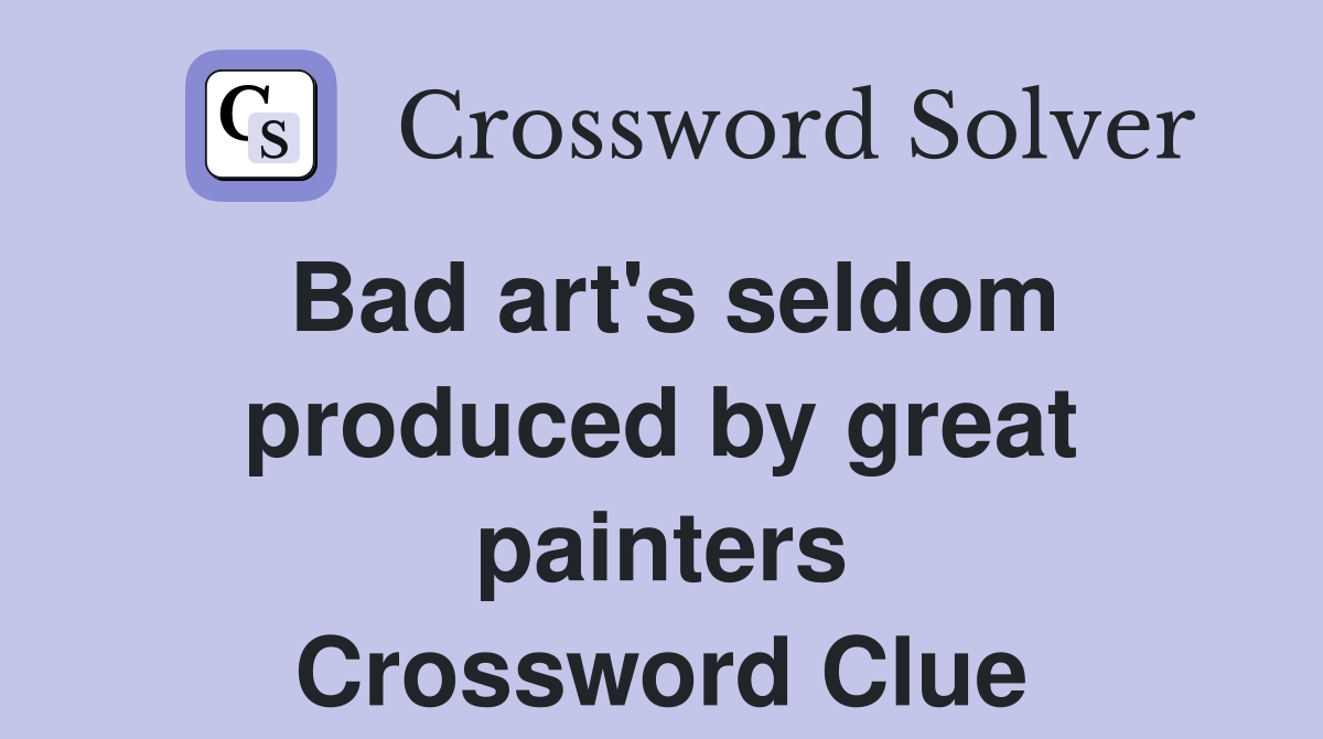 Bad art's seldom produced by great painters Crossword Clue