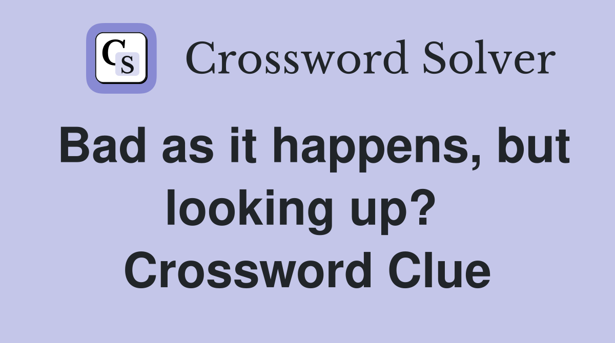 Bad as it happens, but looking up?  Crossword Clue