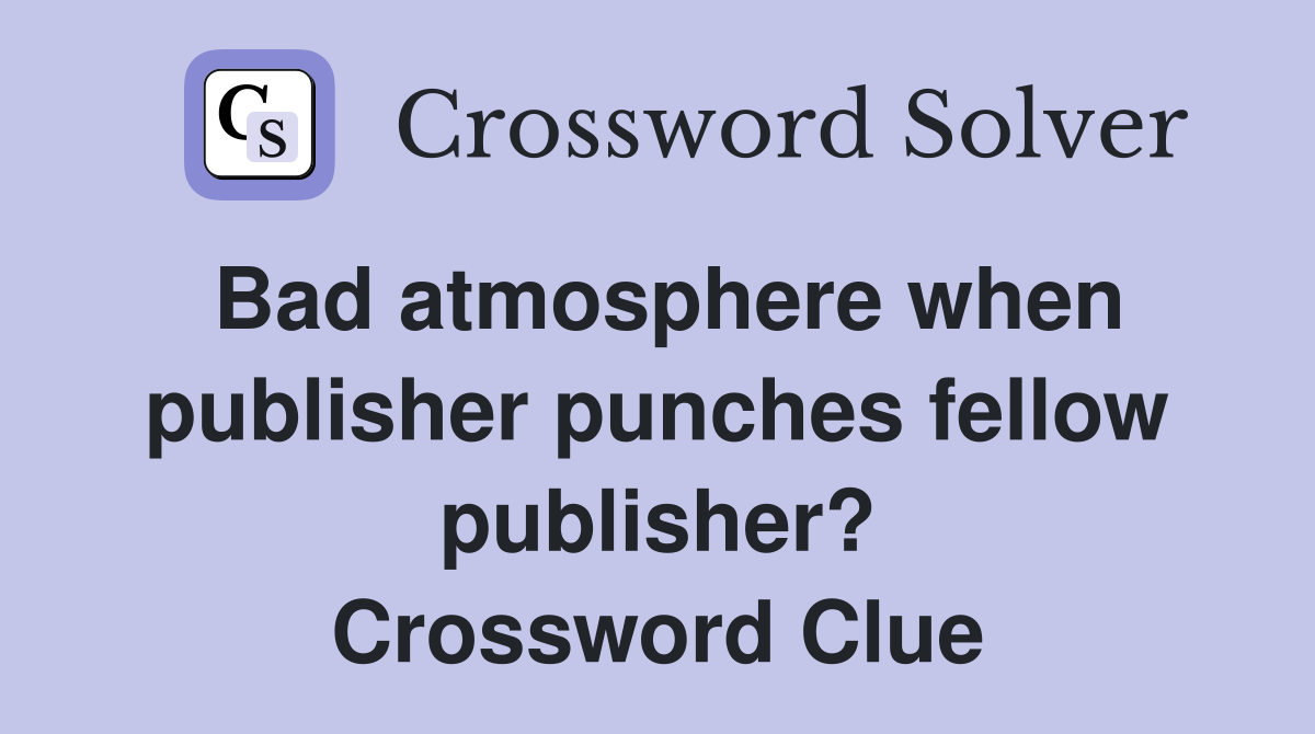 Bad atmosphere when publisher punches fellow publisher? Crossword Clue