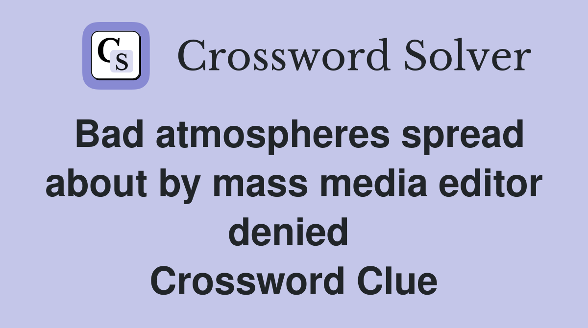 Bad atmospheres spread about by mass media editor denied  Crossword Clue