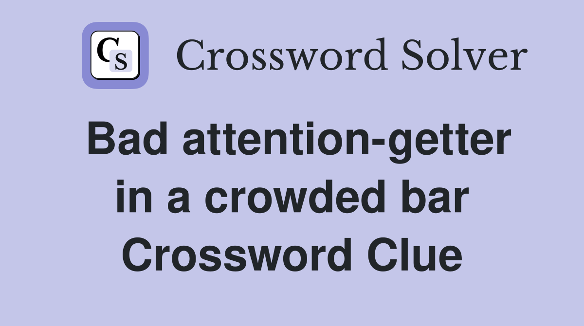 Bad attention-getter in a crowded bar Crossword Clue