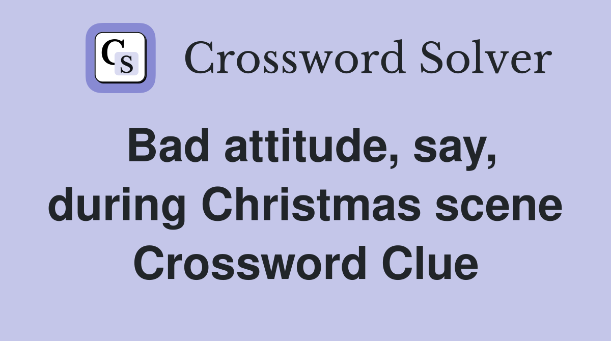 Bad attitude, say, during Christmas scene Crossword Clue