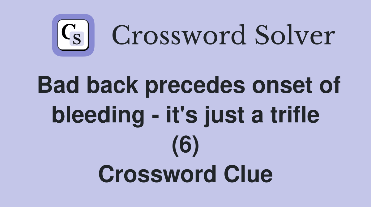 Bad back precedes onset of bleeding - it's just a trifle (6) Crossword Clue