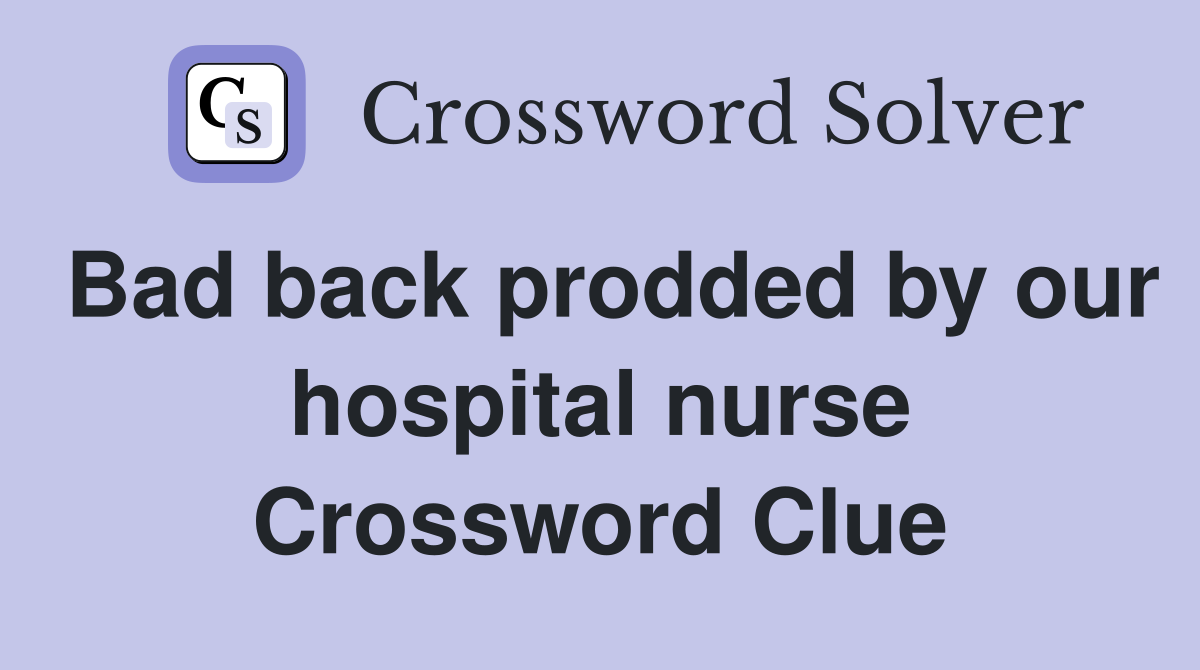 Bad back prodded by our hospital nurse Crossword Clue