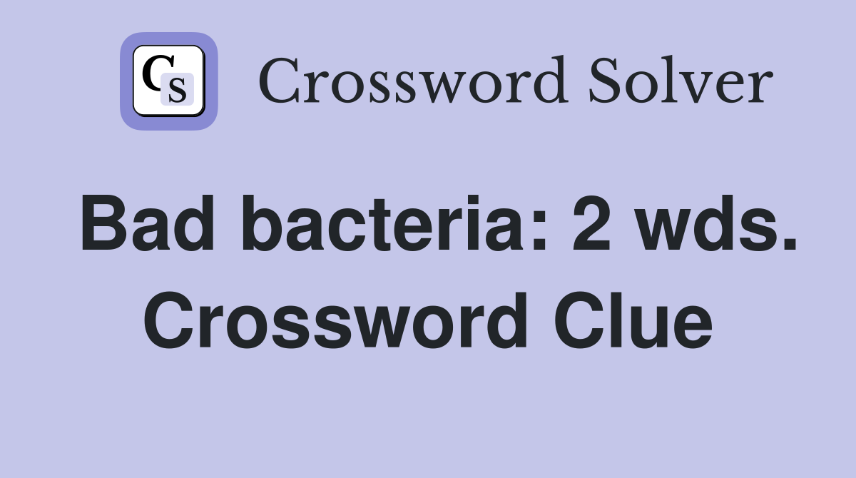 Bad bacteria: 2 wds. Crossword Clue
