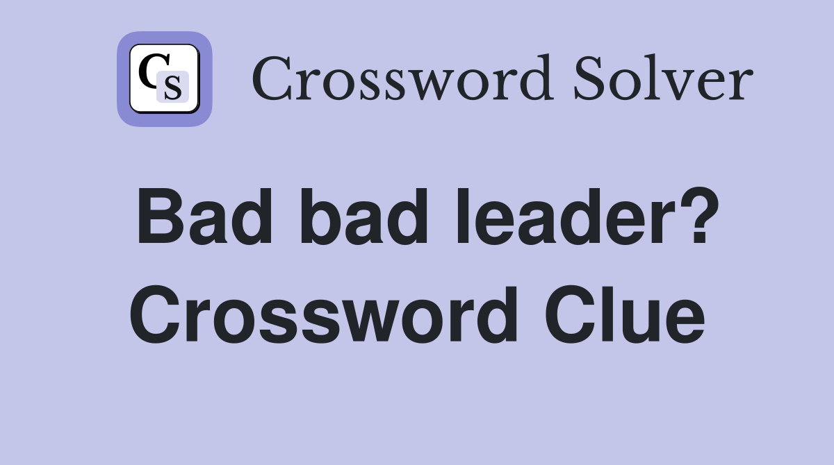 Bad bad leader? Crossword Clue