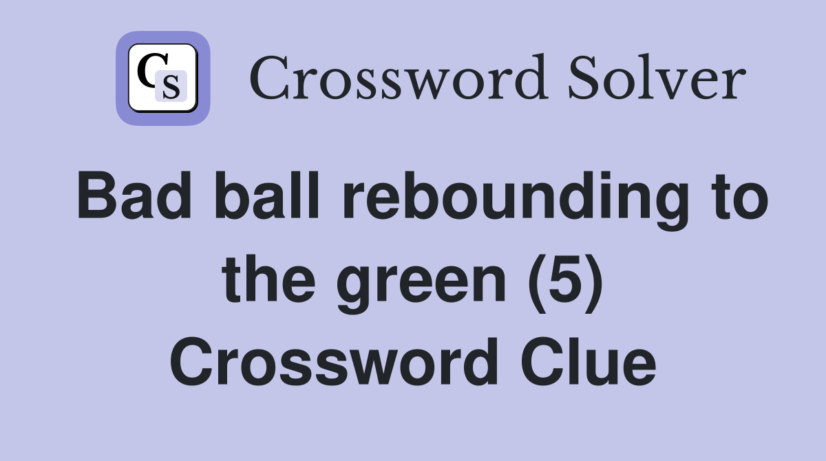 Bad ball rebounding to the green (5) Crossword Clue
