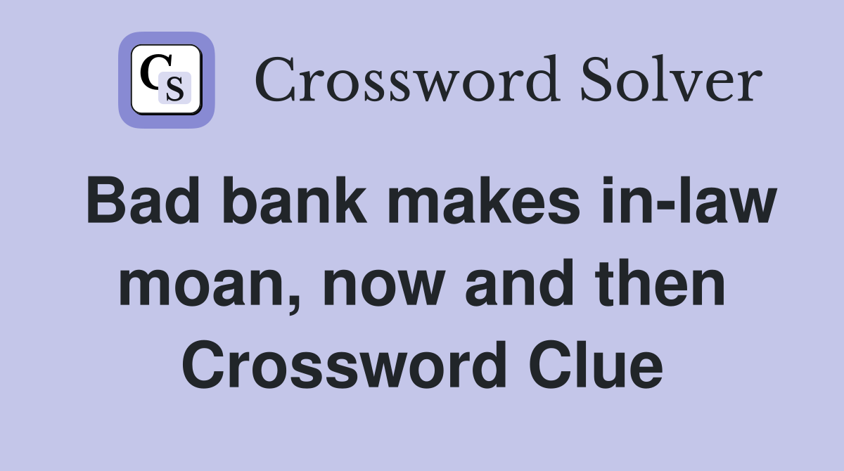 Bad bank makes in-law moan, now and then Crossword Clue