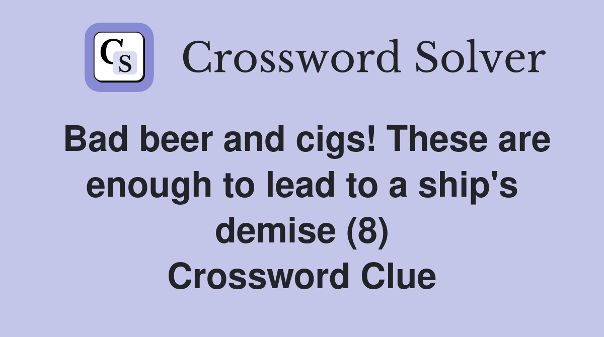 Bad beer and cigs! These are enough to lead to a ship's demise (8) Crossword Clue