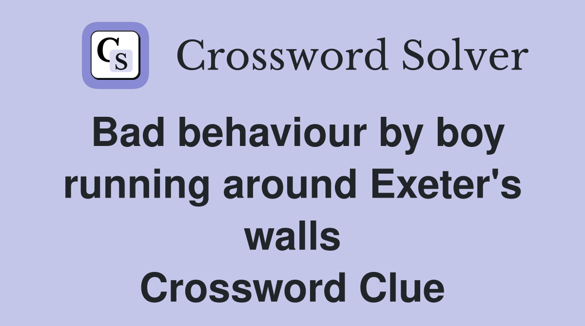 Bad behaviour by boy running around Exeter's walls Crossword Clue