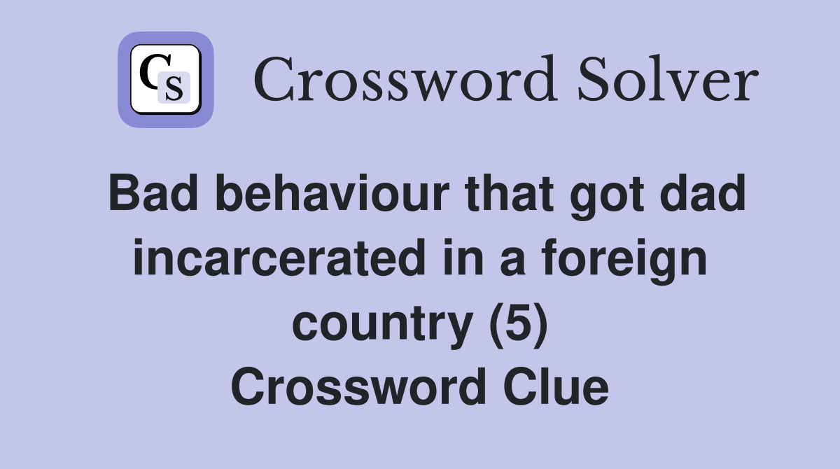 Bad behaviour that got dad incarcerated in a foreign country (5) Crossword Clue
