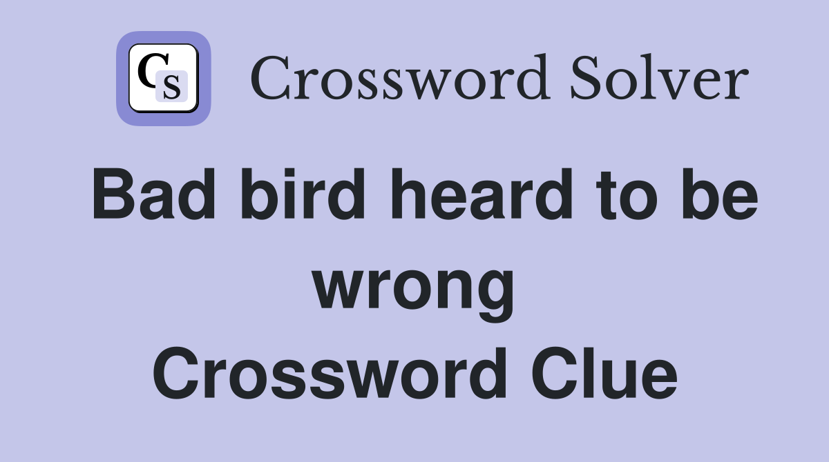 Bad bird heard to be wrong Crossword Clue