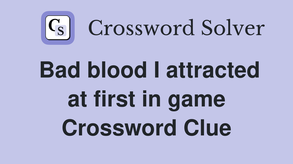 Bad blood I attracted at first in game Crossword Clue