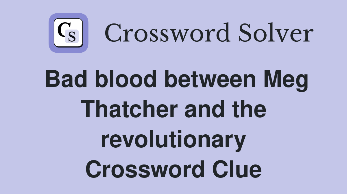 Bad blood between Meg Thatcher and the revolutionary Crossword Clue