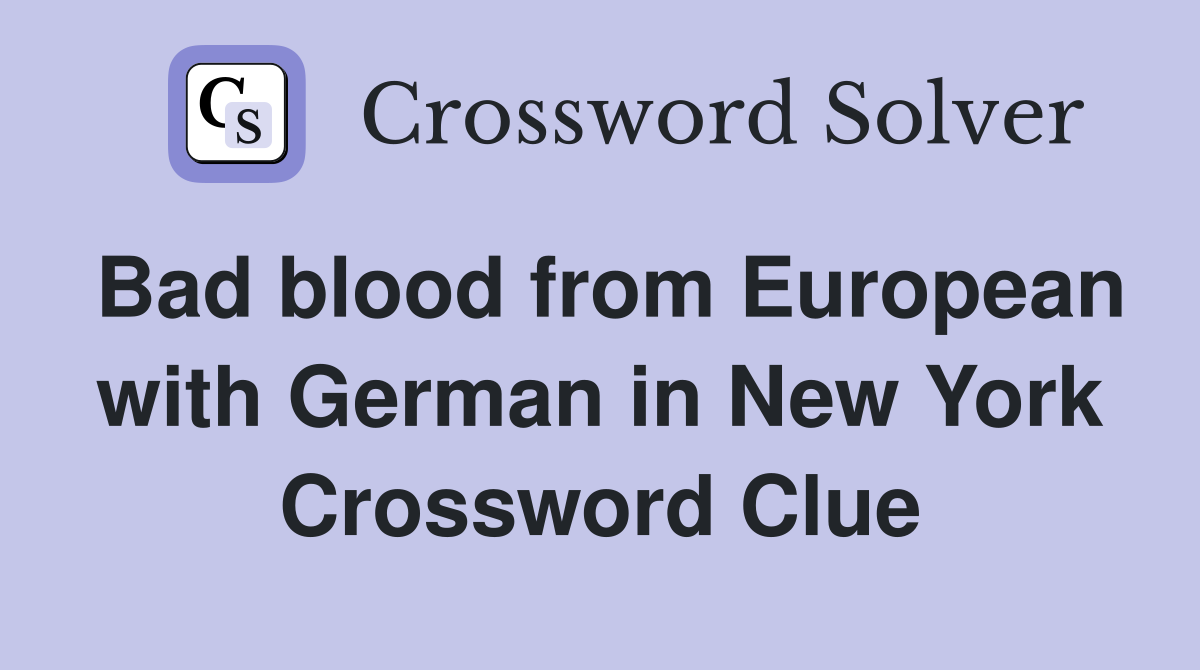 Bad blood from European with German in New York Crossword Clue
