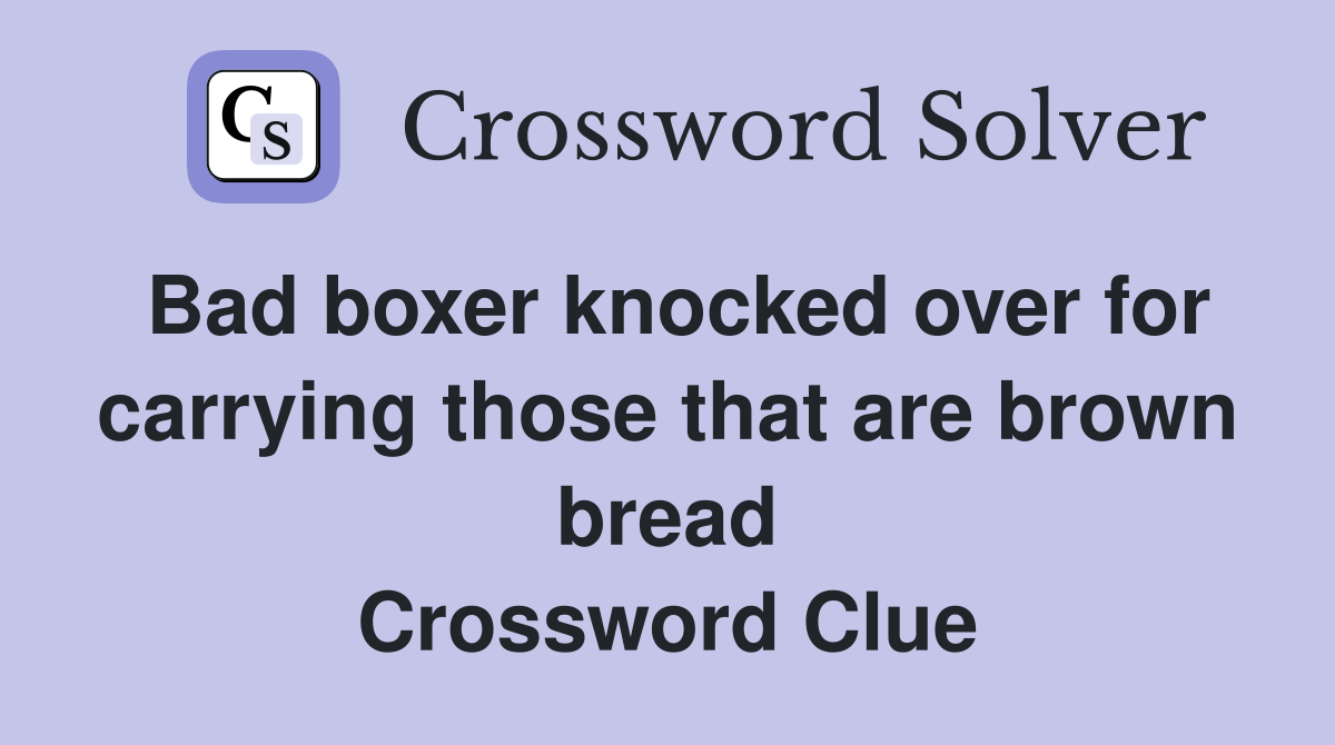 Bad boxer knocked over for carrying those that are brown bread Crossword Clue