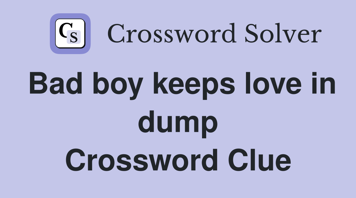 Bad boy keeps love in dump Crossword Clue