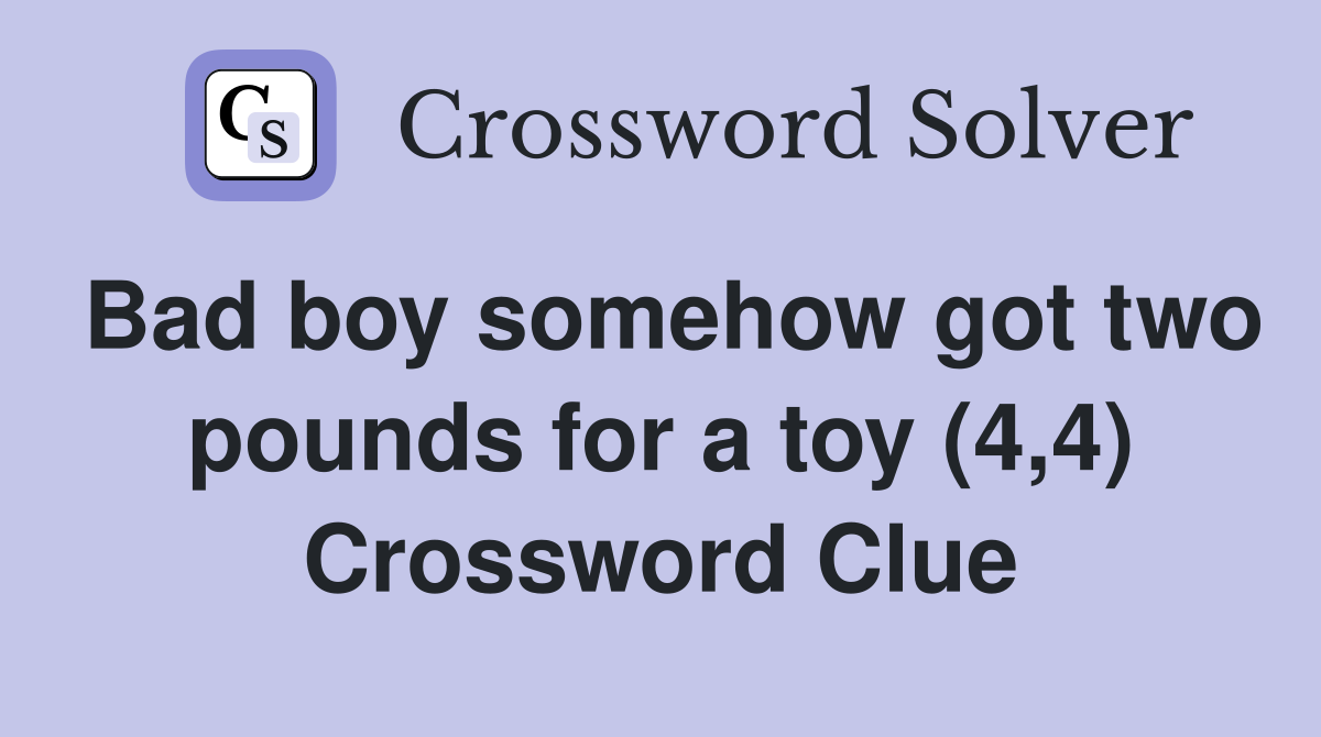Bad boy somehow got two pounds for a toy (4,4) Crossword Clue