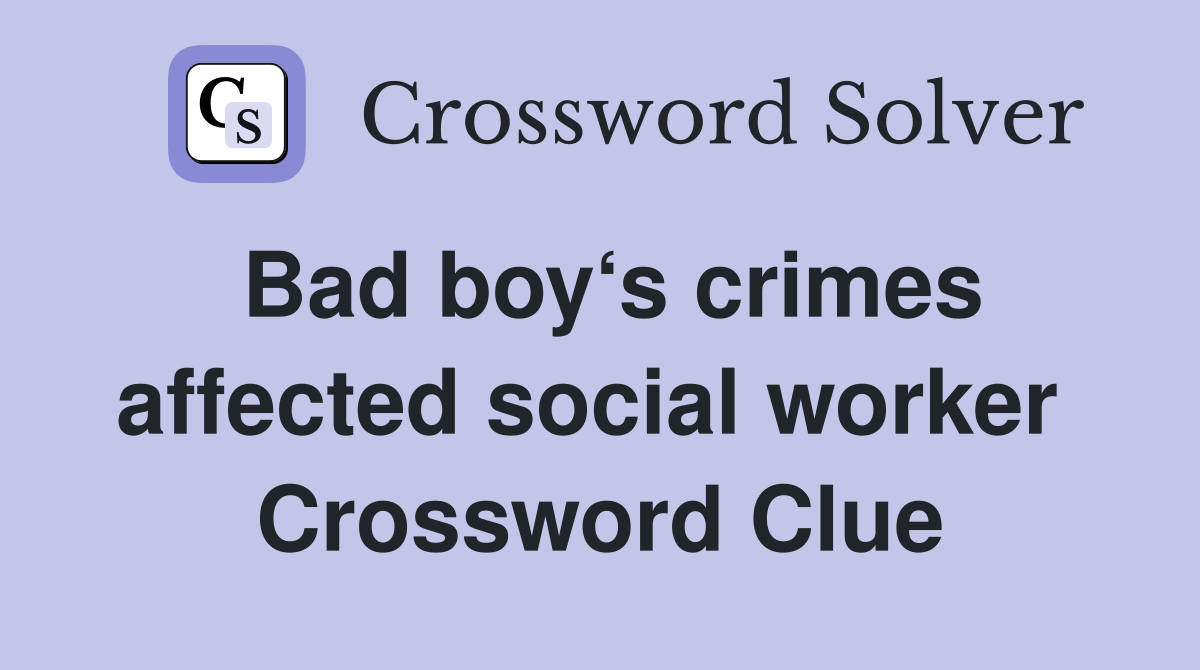 Bad boy‘s crimes affected social worker  Crossword Clue