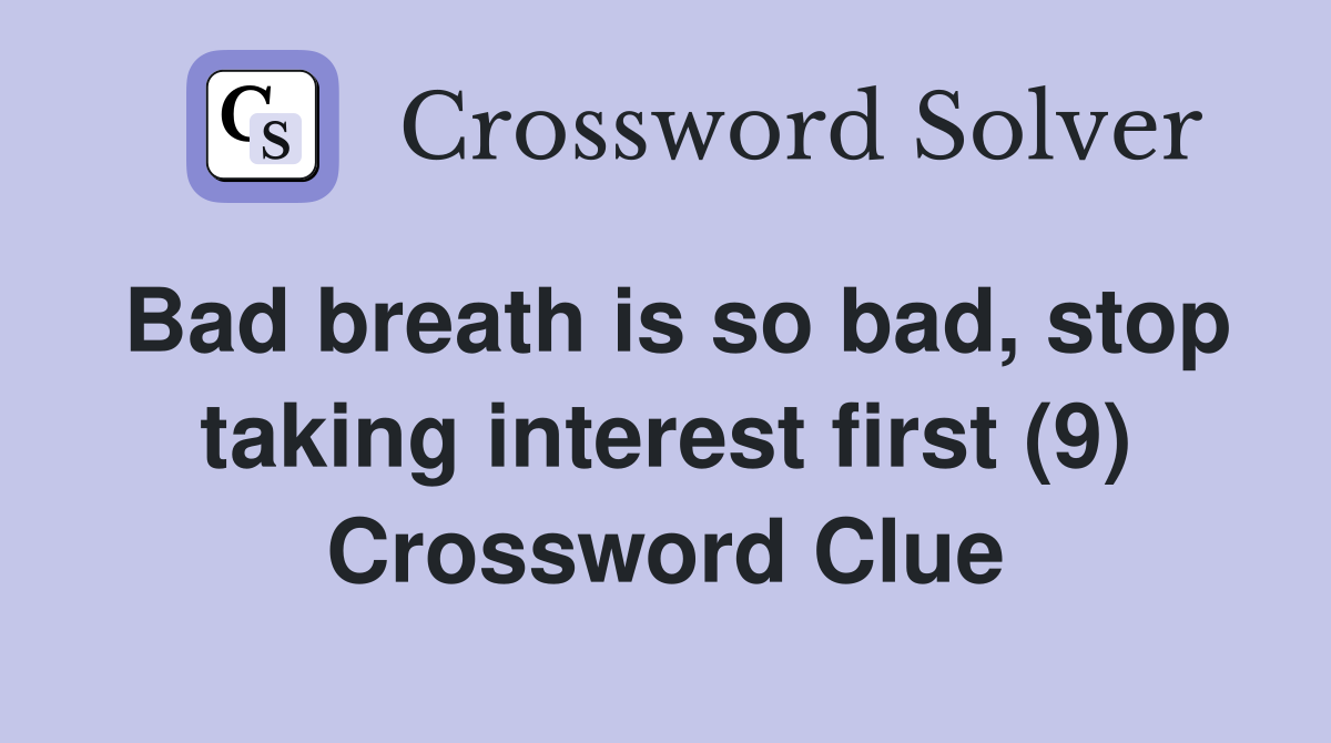 Bad breath is so bad, stop taking interest first (9) Crossword Clue
