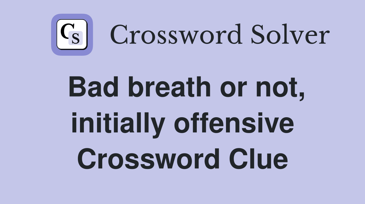 Bad breath or not, initially offensive Crossword Clue