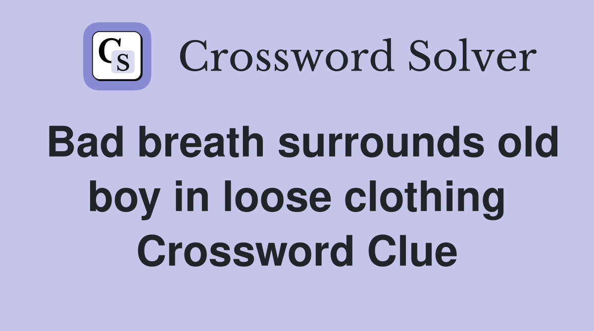 Bad breath surrounds old boy in loose clothing Crossword Clue