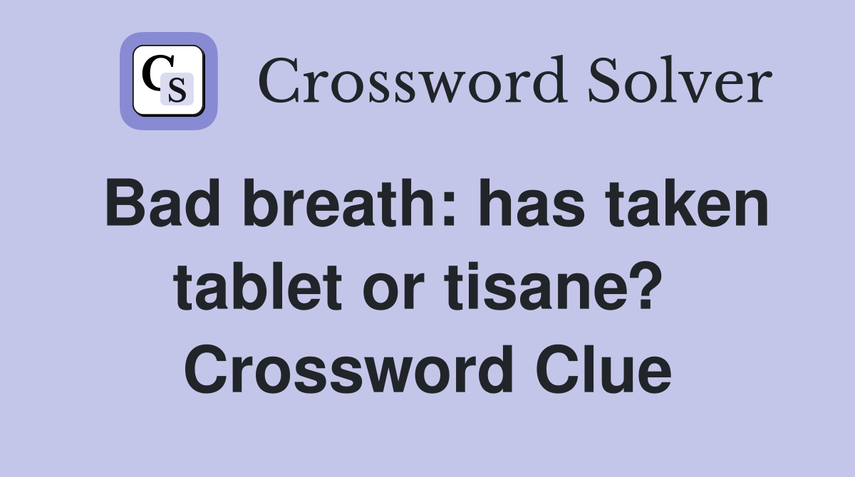 Bad breath: has taken tablet or tisane?  Crossword Clue
