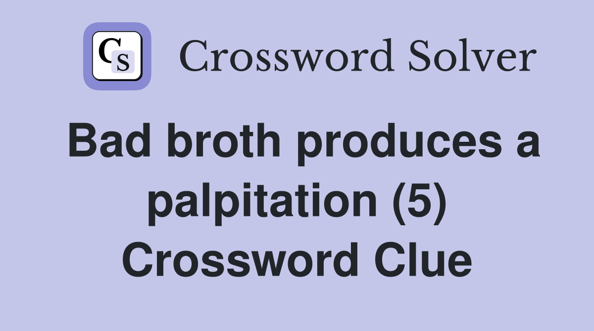 Bad broth produces a palpitation (5) Crossword Clue