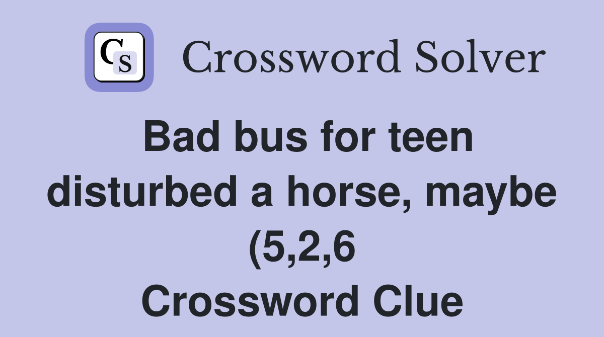 Bad bus for teen disturbed a horse maybe (5 2 6) Crossword Clue Bad bus for teen disturbed a horse maybe (5 2 6) Crossword Clue
