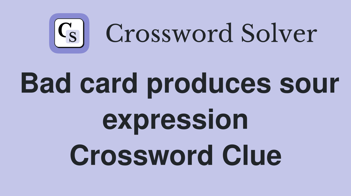 Bad card produces sour expression Crossword Clue
