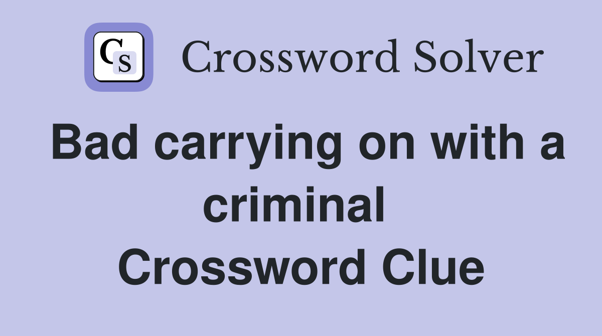 Bad carrying on with a criminal  Crossword Clue