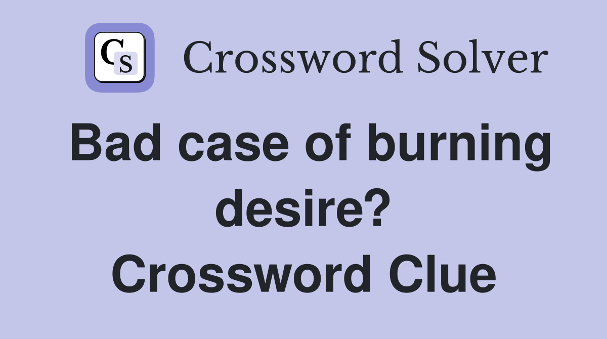 Bad case of burning desire? Crossword Clue