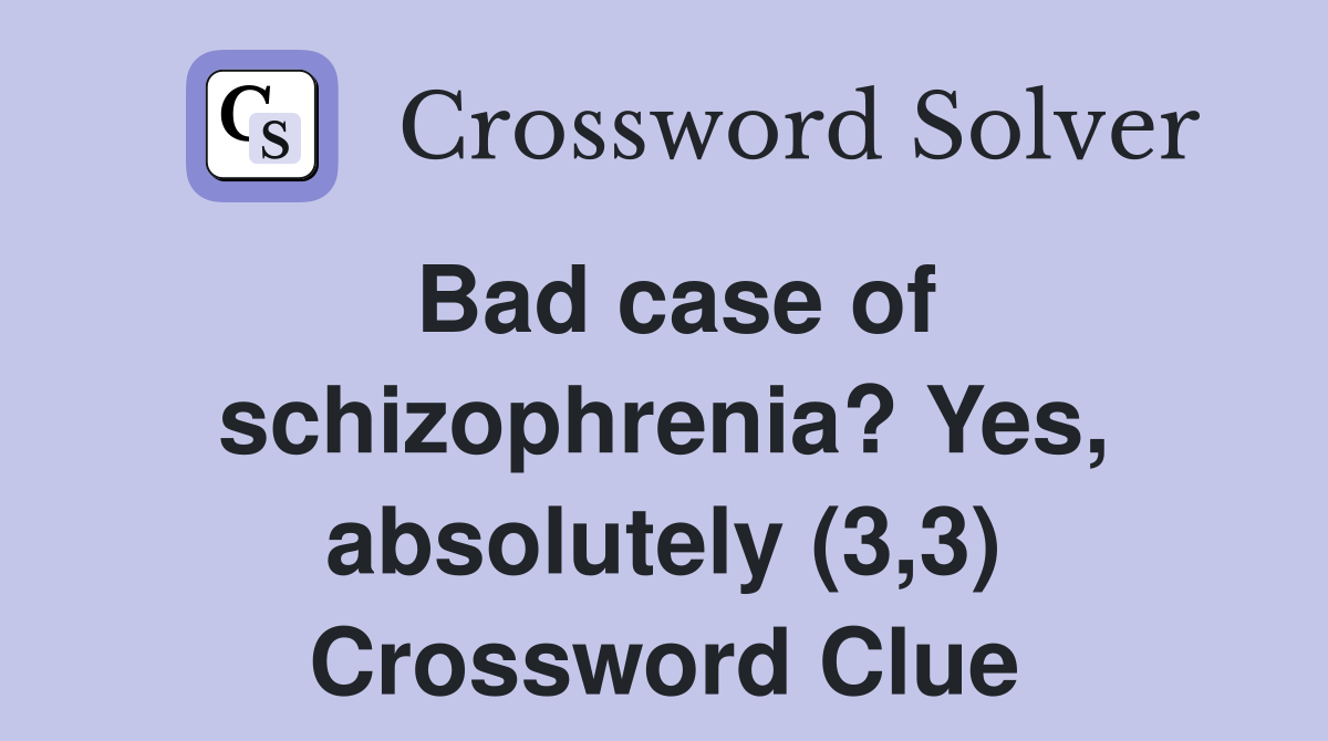 Bad case of schizophrenia? Yes, absolutely (3,3) Crossword Clue