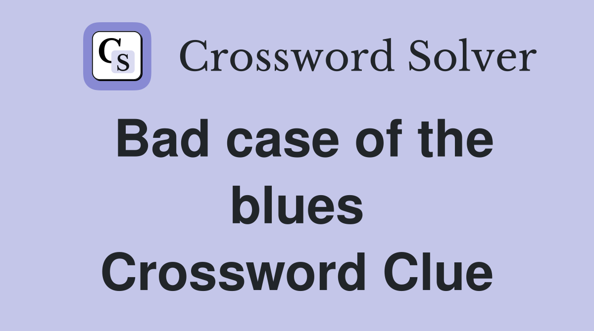 Bad case of the blues Crossword Clue