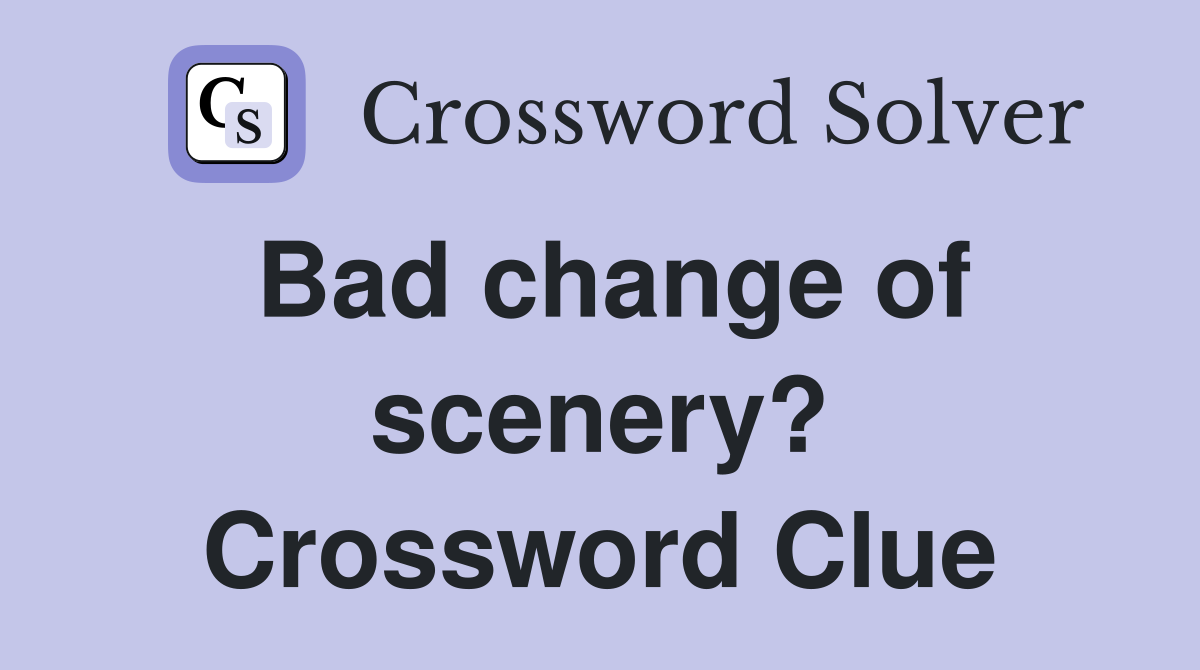 Bad change of scenery? Crossword Clue