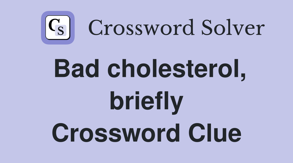 Bad cholesterol, briefly Crossword Clue