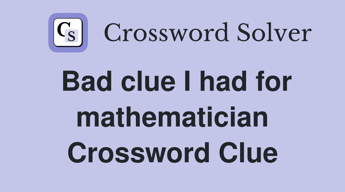 Bad clue I had for mathematician Crossword Clue